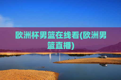 欧洲杯男篮在线看(欧洲男篮直播)
