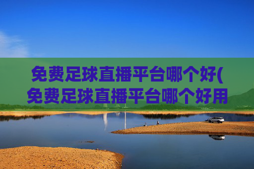 免费足球直播平台哪个好(免费足球直播平台哪个好用)