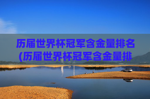 历届世界杯冠军含金量排名(历届世界杯冠军含金量排名榜)历届世界杯冠军含金量排名（历届世界杯冠军含金量排名榜）