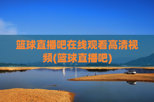 篮球直播吧在线观看高清视频(篮球直播吧)