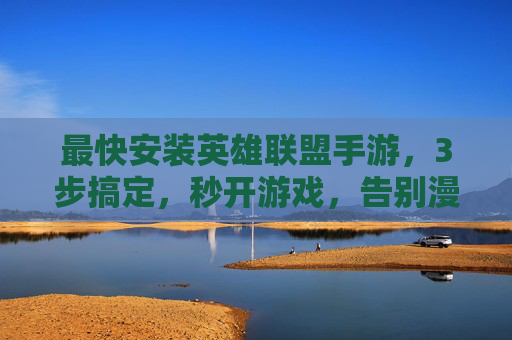 最快安装英雄联盟手游,3步搞定,秒开游戏,告别漫长等待!最快安装英雄联盟手游,3步搞定,秒开游戏,告别漫长等待!
