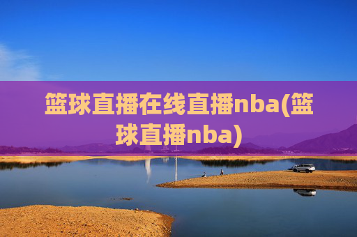 篮球直播在线直播nba(篮球直播nba)