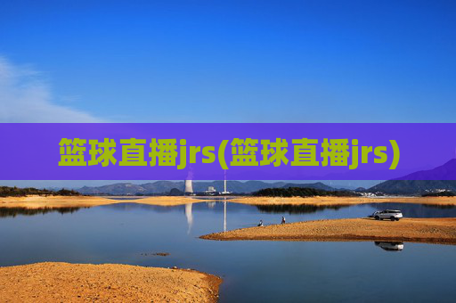 篮球直播jrs(篮球直播jrs)