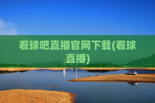 看球吧直播官网下载(看球直播)