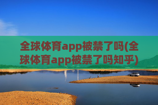 全球体育app被禁了吗(全球体育app被禁了吗知乎)
