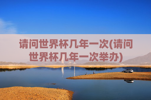 请问世界杯几年一次(请问世界杯几年一次举办)