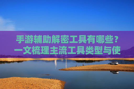 手游辅助解密工具有哪些?一文梳理主流工具类型与使用要点,手游辅助解密工具有哪些?一文梳理主流工具类型与使用要点