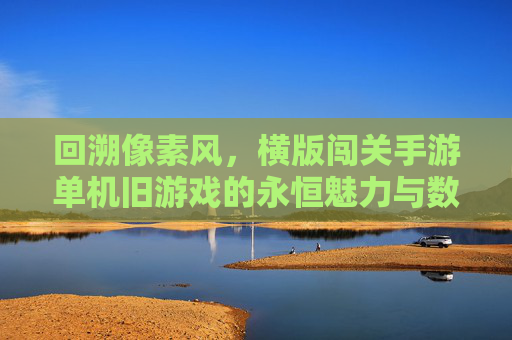 回溯像素风,横版闯关手游单机旧游戏的永恒魅力与数字记忆,回溯像素风,横版闯关手游单机旧游戏的永恒魅力与数字记忆