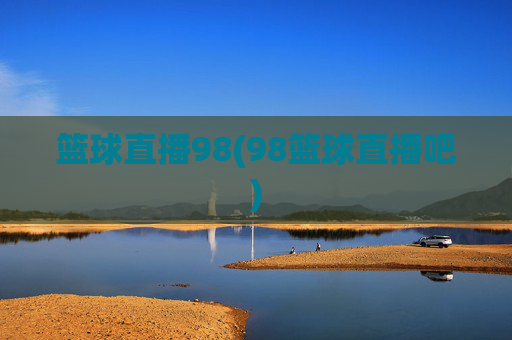 篮球直播98(98篮球直播吧)