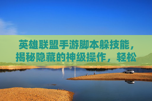 英雄联盟手游脚本躲技能,揭秘隐藏的神级操作,轻松应对复杂团战
