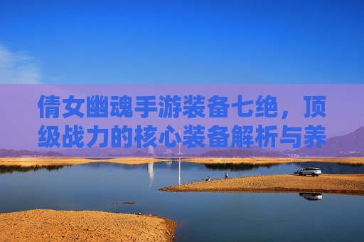 倩女幽魂手游装备七绝，顶级战力的核心装备解析与养成攻略，倩女幽魂手游顶级战力核心装备，七绝解析与养成攻略