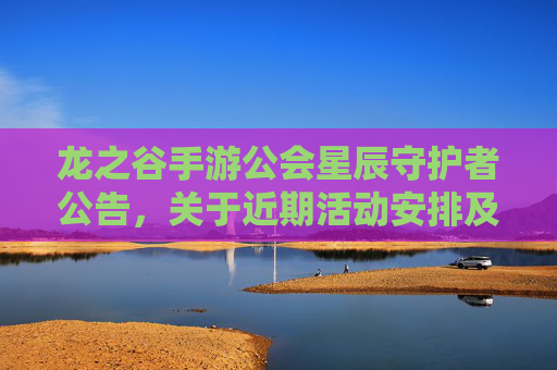 龙之谷手游公会星辰守护者公告，关于近期活动安排及新成员招募的正式通知，龙之谷手游公会星辰守护者，近期活动安排及新成员招募公告