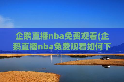 企鹅直播nba免费观看(企鹅直播nba免费观看如何下载)