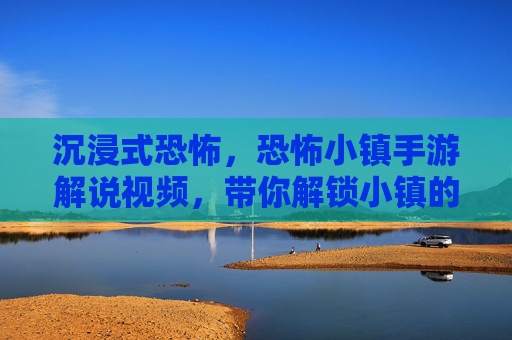 沉浸式恐怖，恐怖小镇手游解说视频，带你解锁小镇的诡异真相！沉浸式恐怖解谜，恐怖小镇手游视频带你解锁小镇诡异真相