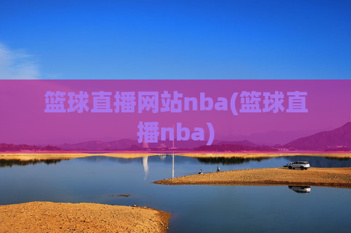 篮球直播网站nba(篮球直播nba)