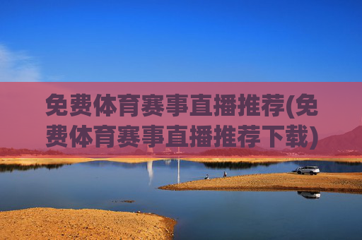 免费体育赛事直播推荐(免费体育赛事直播推荐下载)