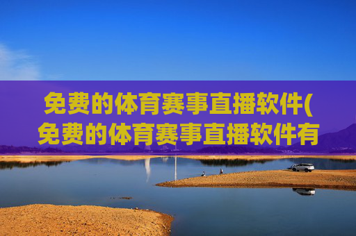 免费的体育赛事直播软件(免费的体育赛事直播软件有哪些)