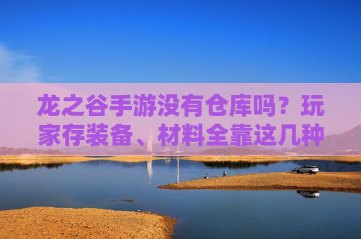 龙之谷手游没有仓库吗？玩家存装备、材料全靠这几种方式！
