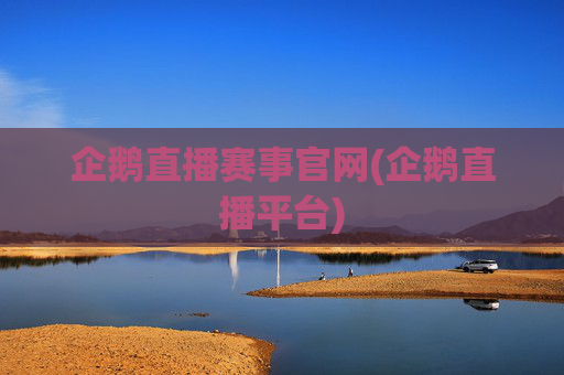 企鹅直播赛事官网(企鹅直播平台)