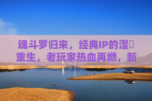 魂斗罗归来，经典IP的涅槃重生，老玩家热血再燃，新玩家沉浸经典射击爽快体验，魂斗罗归来，经典IP涅槃重生，新老玩家共燃射击爽快体验