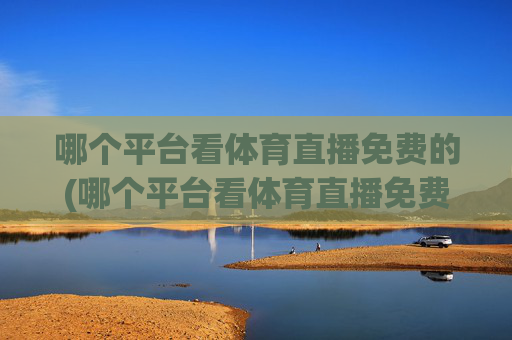 哪个平台看体育直播免费的(哪个平台看体育直播免费的软件)