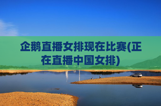 企鹅直播女排现在比赛(正在直播中国女排)