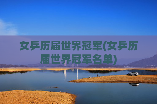 女乒历届世界冠军(女乒历届世界冠军名单)