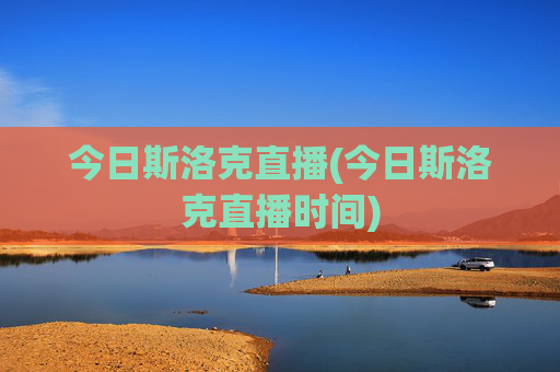 今日斯洛克直播(今日斯洛克直播时间)