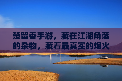 楚留香手游，藏在江湖角落的杂物，藏着最真实的烟火气与隐藏惊喜，楚留香手游，藏在江湖角落的杂物，藏着最真实的烟火气与隐藏惊喜