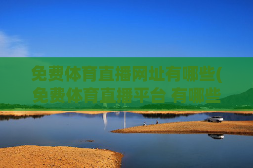 免费体育直播网址有哪些(免费体育直播平台 有哪些)