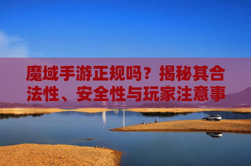 魔域手游正规吗？揭秘其合法性、安全性与玩家注意事项，魔域手游正规吗？揭秘其合法性、安全性与玩家注意事项