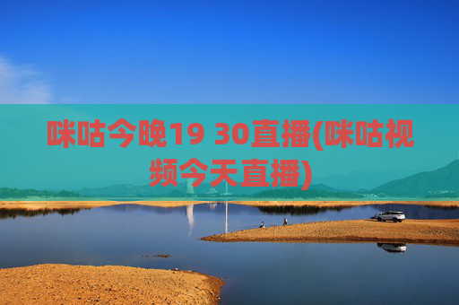 咪咕今晚19 30直播(咪咕视频今天直播)