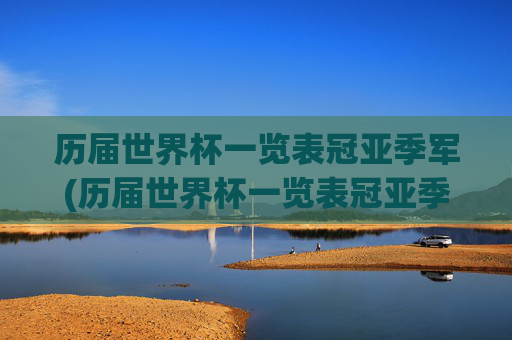 历届世界杯一览表冠亚季军(历届世界杯一览表冠亚季军名单)