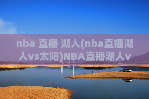 nba 直播 湖人(nba直播湖人vs太阳)NBA直播湖人vs太阳,湖人主场迎战菲尼克斯太阳的赛事直播