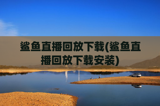 鲨鱼直播回放下载(鲨鱼直播回放下载安装)