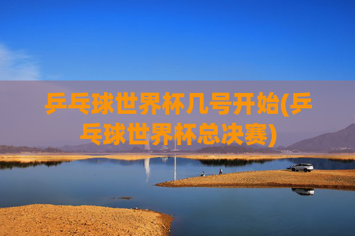 乒乓球世界杯几号开始(乒乓球世界杯总决赛)