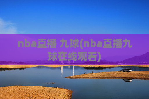 nba直播 九球(nba直播九球在线观看)