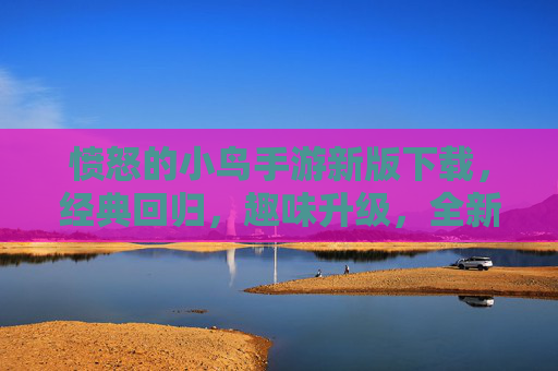 愤怒的小鸟手游新版下载,经典回归,趣味升级,全新冒险等你来!愤怒的小鸟手游新版下载,经典回归,趣味升级,全新冒险等你来!