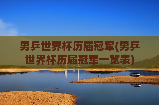 男乒世界杯历届冠军(男乒世界杯历届冠军一览表)