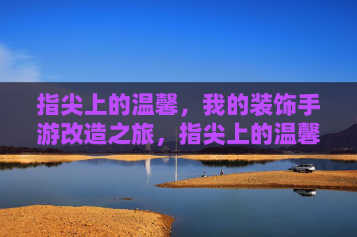 指尖上的温馨,我的装饰手游改造之旅,指尖上的温馨,我的装饰手游改造之旅