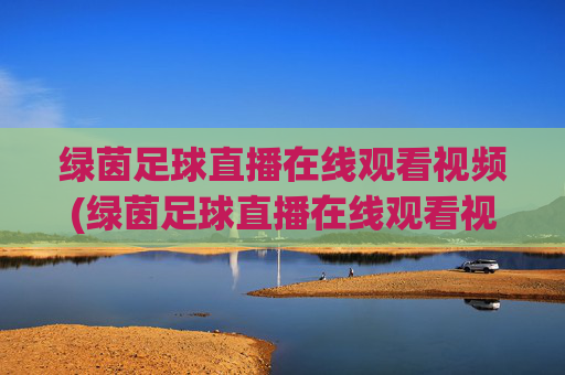 绿茵足球直播在线观看视频(绿茵足球直播在线观看视频高清)绿茵足球直播在线观看视频(高清版)