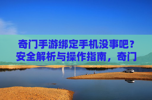 奇门手游绑定手机没事吧?安全解析与操作指南,奇门手游绑定手机安全解析与操作指南