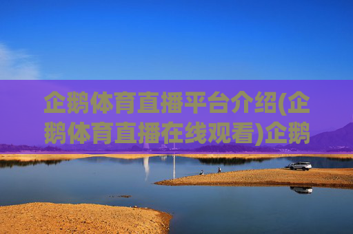企鹅体育直播平台介绍(企鹅体育直播在线观看)企鹅体育直播平台介绍，在线观看体育赛事的官方指南