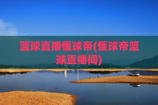 篮球直播懂球帝(懂球帝篮球直播间)