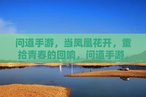 问道手游，当凤凰花开，重拾青春的回响，问道手游，当凤凰花开，重拾青春的回响