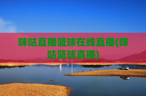 咪咕直播篮球在线直播(咪咕篮球直播)
