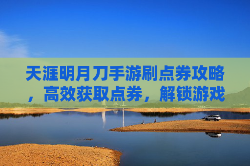 天涯明月刀手游刷点券攻略,高效获取点券,解锁游戏精彩内容,天涯明月刀手游刷点券攻略,高效获取点券,解锁游戏精彩内容