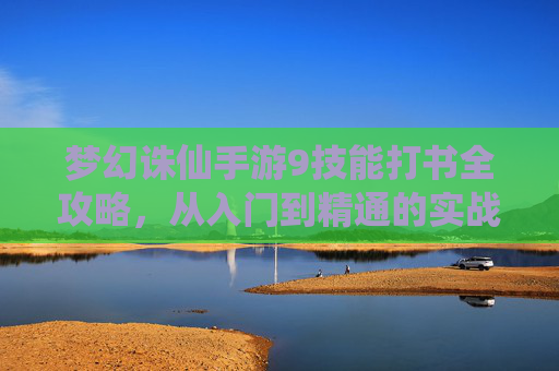 梦幻诛仙手游9技能打书全攻略,从入门到精通的实战技巧解析,梦幻诛仙手游9技能打书全攻略,从入门到精通的实战技巧解析