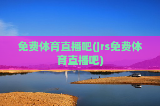 免费体育直播吧(jrs免费体育直播吧)