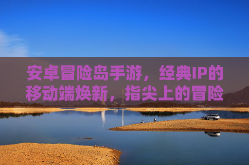 安卓冒险岛手游，经典IP的移动端焕新，指尖上的冒险之旅，安卓冒险岛手游，经典IP的移动端焕新，指尖上的冒险之旅